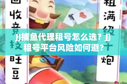 JJ捕鱼代理租号怎么选?JJ租号平台风险如何避? JJ捕鱼代理租号怎么选?JJ租号平台风险如何避?